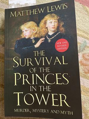 The Survival of Princes in the Tower: Murder, Mystery and Myth by Matthew Lewis