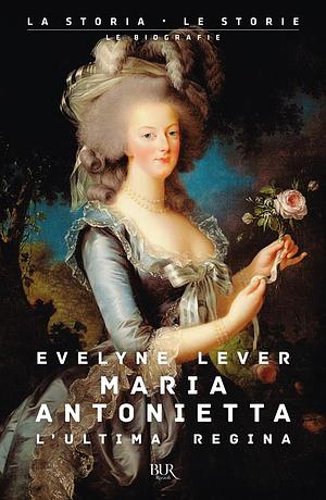 Maria Antonietta: L'ultima regina by Évelyne Lever