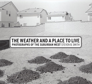 The Weather and a Place to Live: Photographs of the Suburban West by Steven B. Smith