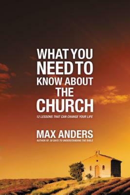What You Need to Know about the Church: 12 Lessons That Can Change Your Life by Max Anders