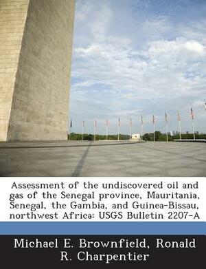 Assessment of the Undiscovered Oil and Gas of the Senegal Province, Mauritania, Senegal, the Gambia, and Guinea-Bissau, Northwest Africa: Usgs Bulleti by Michael E. Brownfield, Ronald R. Charpentier