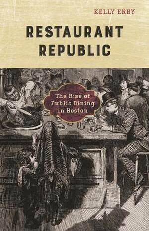 Restaurant Republic: The Rise of Public Dining in Boston by Kelly Erby