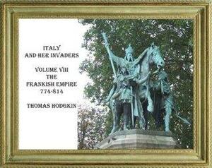 Italy And Her Invaders.Volume Viii.The Frankish Empire. A.D. 774 814 by Thomas Hodgkin, Cristo Raul