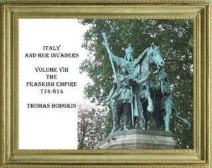 Italy And Her Invaders.Volume Viii.The Frankish Empire. A.D. 774 814 by Cristo Raul, Thomas Hodgkin