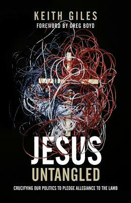 Jesus Untangled: Crucifying Our Politics to Pledge Allegiance to the Lamb by Keith Giles