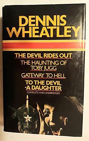 The Devil Rides Out: And , The Haunting of Toby Jugg ; and , Gateway to Hell ; and , To the Devil - a Daughter by Dennis Wheatley