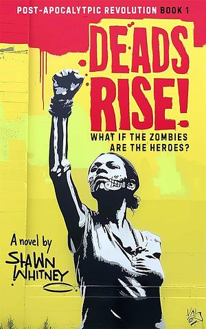 Deads Rise!: What If Zombies are the Heroes? by Shawn Whitney