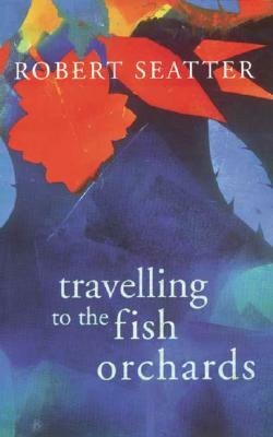 Travelling to the Fish Orchards by Robert Seatter