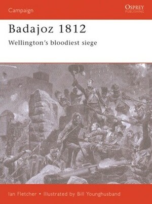 Badajoz 1812: Wellington's bloodiest siege by Ian Fletcher