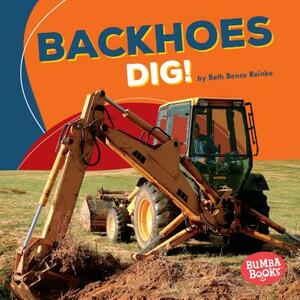 Backhoes Dig! by Beth Bence Reinke