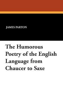 The Humorous Poetry of the English Language from Chaucer to Saxe by 