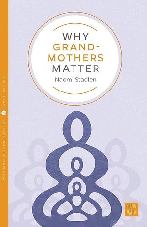 Why Grandmothers Matter by Naomi Stadlen