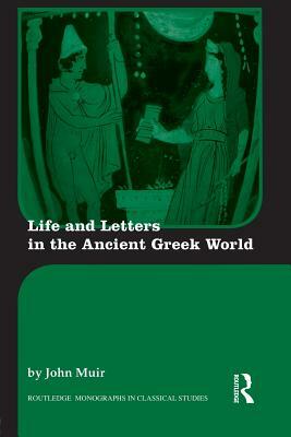 Life and Letters in the Ancient Greek World by John Muir