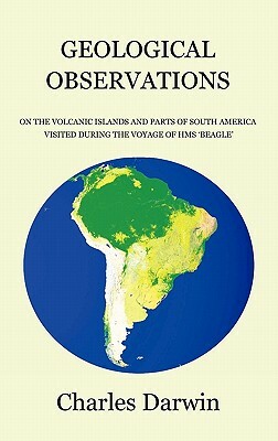 Geological Observations on the Volcanic Islands and Parts of South America Visited During the Voyage of HMS Beagle by Charles Darwin