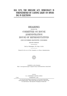 H.R. 5175, the DISCLOSE Act, Democracy is Strengthened by Casting Light on Spending in Elections by United S. Congress, Committee on House Administrati (house), United States House of Representatives