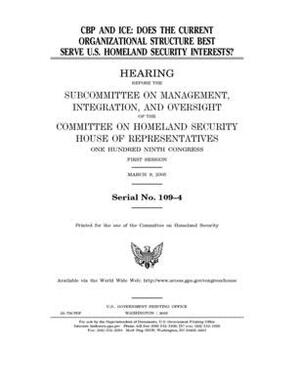 CBP and ICE: does the current organizational structure best serve U.S. homeland security interests? by United St Congress, United States House of Representatives, Committee on Homeland Security (house)