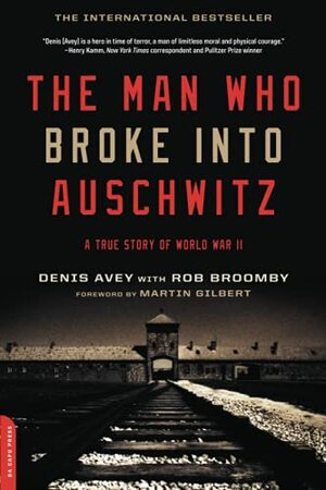 The Man Who Broke Into Auschwitz: A True Story of World War II by Denis Avey