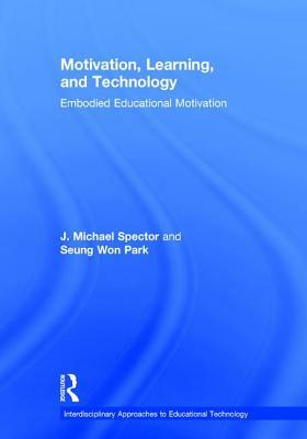 Motivation, Learning, and Technology: Embodied Educational Motivation by J. Michael Spector, Seung Won Park