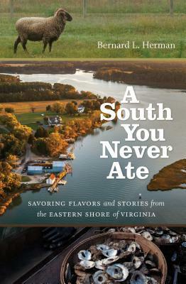 A South You Never Ate: Savoring Flavors and Stories from the Eastern Shore of Virginia by Bernard L Herman