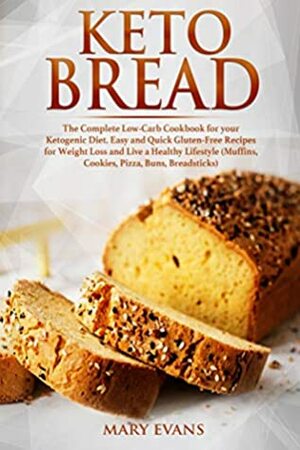 Keto Bread: The Complete Low-Carb Cookbook for your Ketogenic Diet. Easy and Quick Gluten-Free Recipes for Weight Loss and Live a Healthy Lifestyle (Muffins, Cookies, Pizza, Buns, Breadsticks) by Mary Evans