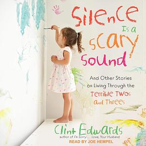 Silence Is a Scary Sound: And Other Stories on Living Through the Terrible Twos and Threes by Clint Edwards