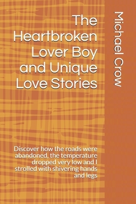 The Heartbroken Lover Boy and Unique Love Stories: Discover how the roads were abandoned, the temperature dropped very low and I strolled with shiveri by Michael Crow