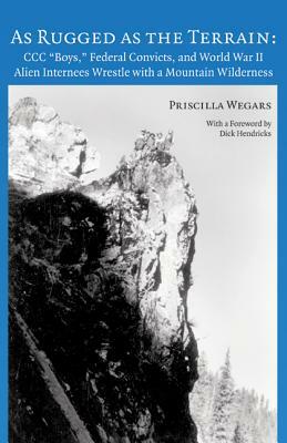 As Rugged as the Terrain: CCC "Boys," Federal Convicts, and World War II Alien Internees Wrestle with a Mountain Wilderness by Priscilla Wegars