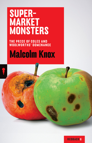 Supermarket Monsters: The Price of Coles and Woolworths' Dominance by Malcolm Knox