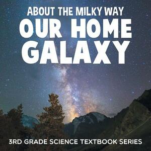 About the Milky Way (Our Home Galaxy): 3rd Grade Science Textbook Series by Baby Professor