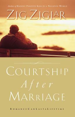 Courtship After Marriage: Romance Can Last a Lifetime by Zig Ziglar