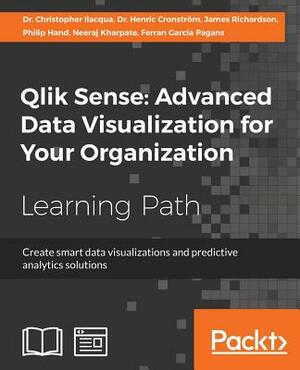 Qlik Sense: Advanced Data Visualization for Your Organization: Create smart data visualizations and predictive analytics solutions by Christopher Ilacqua, Henric Cronström, James Richardson