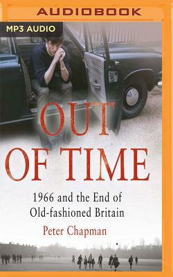 Out of Time: 1966 and the End of Old-Fashioned Britain by Peter Chapman