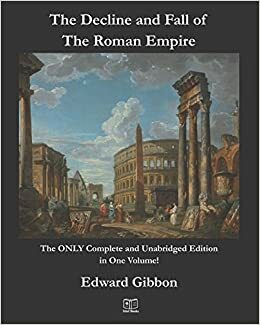 The Decline and Fall of the Roman Empire: The ONLY Complete and Unabridged Edition in One Volume! by Edward Gibbon, Jake E Stief, Abdullah Mirza