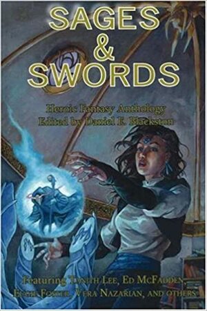 Sages & Swords: Heroic Fantasy Anthology by Ed McFadden, Eugie Foster, Daniel E. Blackston