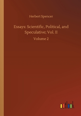 Essays: Scientific, Political, and Speculative; Vol. II: Volume 2 by Herbert Spencer