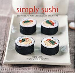 Simply Sushi: Easy Recipes for Making Delicious Sushi Rolls at Home by Fiona Smith, Diana Miller
