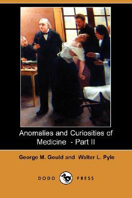 Anomalies and Curiosities of Medicine - Part II (Dodo Press) by Walter L. Pyle, George M. Gould