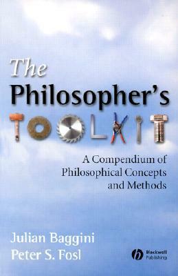 Philosopher's Toolkit: A Compendium of Philosophical Concepts and Methods by Julian Baggini