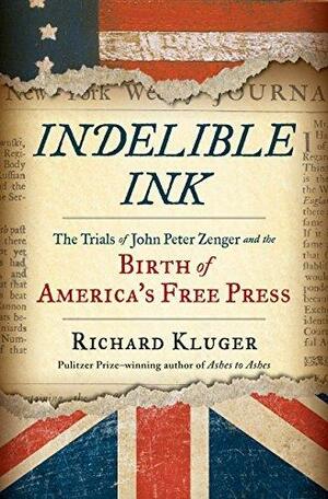 Indelible Ink: The Trials of John Peter Zenger and the Birth of America by Richard Kluger, Richard Kluger