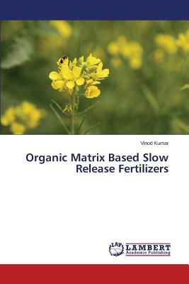 Organic Matrix Based Slow Release Fertilizers by Kumar Vinod