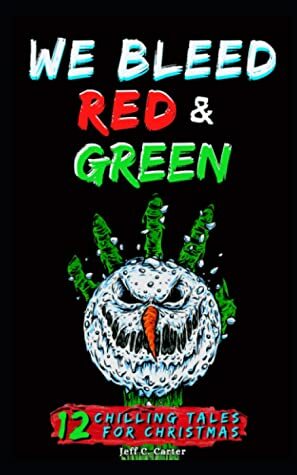 We Bleed Red & Green: 12 Chilling Tales for Christmas by Jeff C. Carter