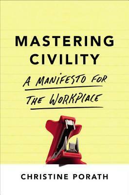 Mastering Civility: A Manifesto for the Workplace by Christine Porath, Christine Pearson