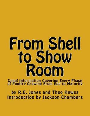 From Shell to Show Room: Useul Information Covering Every Phase of Poultry Growing From Egg to Maturity by Theo Hewes, R. E. Jones