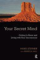 Your Secret Mind: Getting to Know and Living with Your Unconscious by Rebecca Hall, Hans Steiner