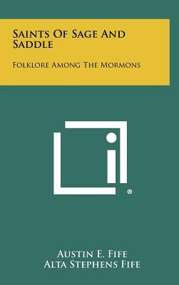 Saints of Sage and Saddle: Folklore Among the Mormons by Alta Stephens Fife, Austin E. Fife