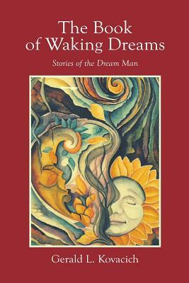 The Book of Waking Dreams: Stories of the Dream Man by Gerald L. Kovacich
