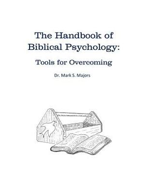 The Handbook of Biblical Psychology: Tools for Overcoming by Mark S. Majors