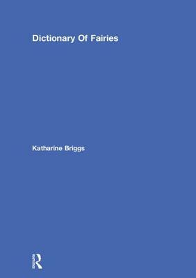A Dictionary of Fairies: Hobgoblins, Brownies, Bogies And Other Supernatural Creatures by Katharine M. Briggs