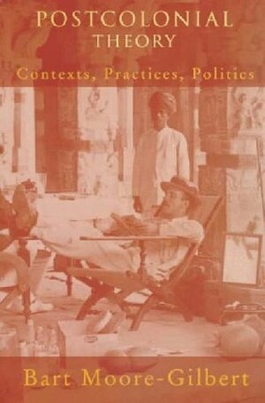 Postcolonial Theory: Contexts, Practices, Politics by Bart J. Moore-Gilbert