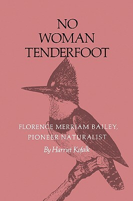 No Woman Tenderfoot: Florence Merriam Bailey, Pioneer Naturalist by Harriet Kofalk